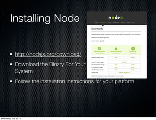 Installing Node
http://nodejs.org/download/
Download the Binary For Your
System
Follow the installation instructions for your platform
Wednesday, July 30, 14
 