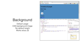 Background
Default usage
CSS background image
No default height
Works w/out JS
 