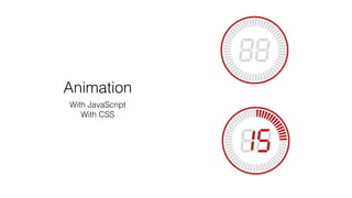 Animation
With JavaScript
With CSS
 