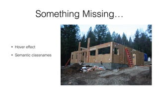 Something Missing…
• Hover effect
• Semantic classnames
 