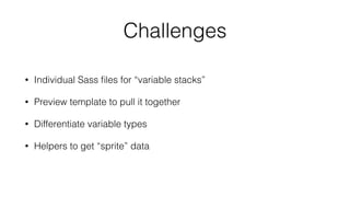Challenges
• Individual Sass ﬁles for “variable stacks”
• Preview template to pull it together
• Differentiate variable types
• Helpers to get “sprite” data
 