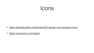 Icons
• https://pixelbuddha.net/freebie/25-design-and-shapes-icons
• https://useiconic.com/open
 