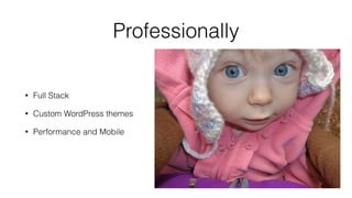Professionally
• Full Stack
• Custom WordPress themes
• Performance and Mobile
 