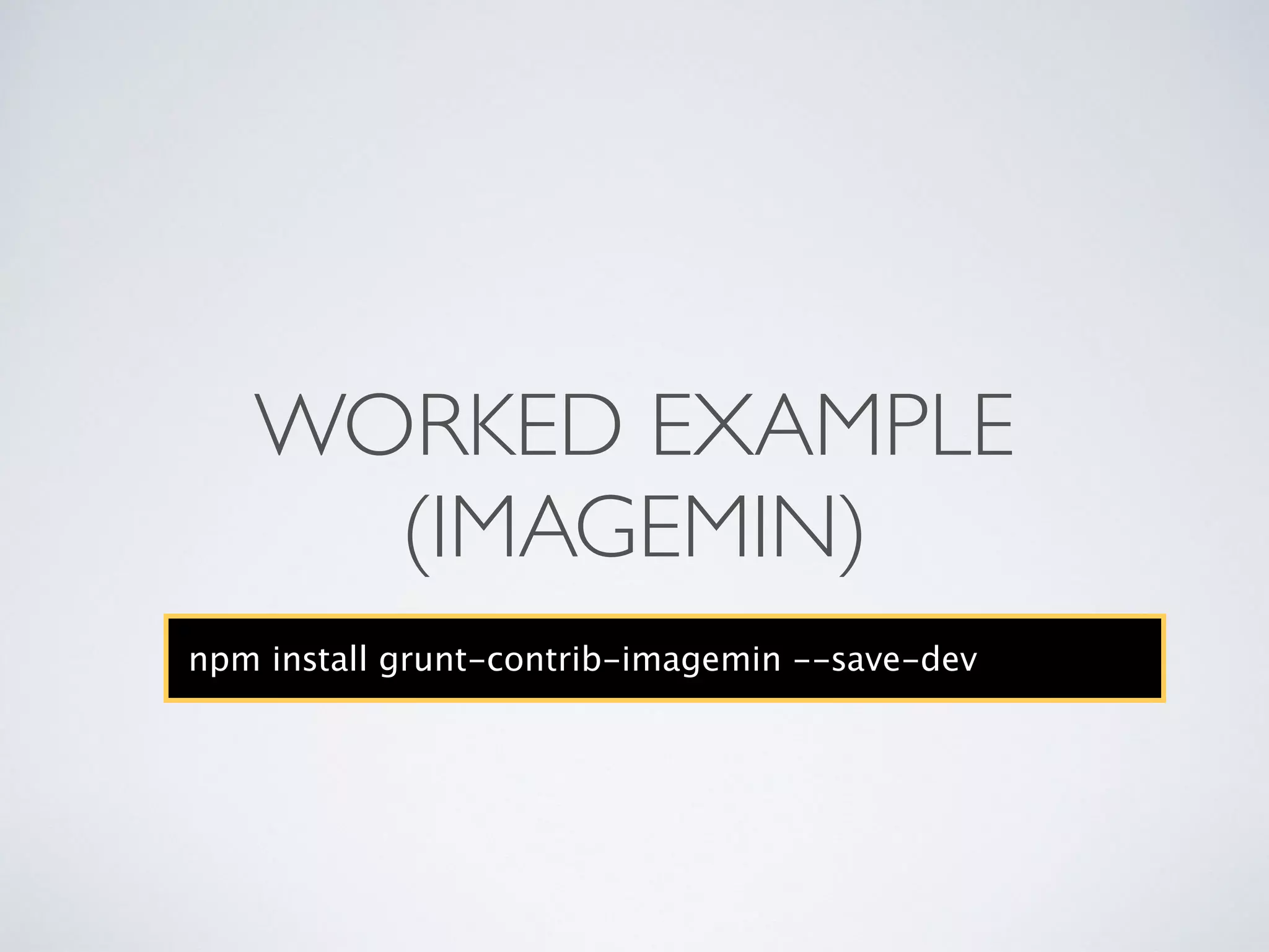 WORKED EXAMPLE	

(IMAGEMIN)
npm install grunt-contrib-imagemin --save-dev
 