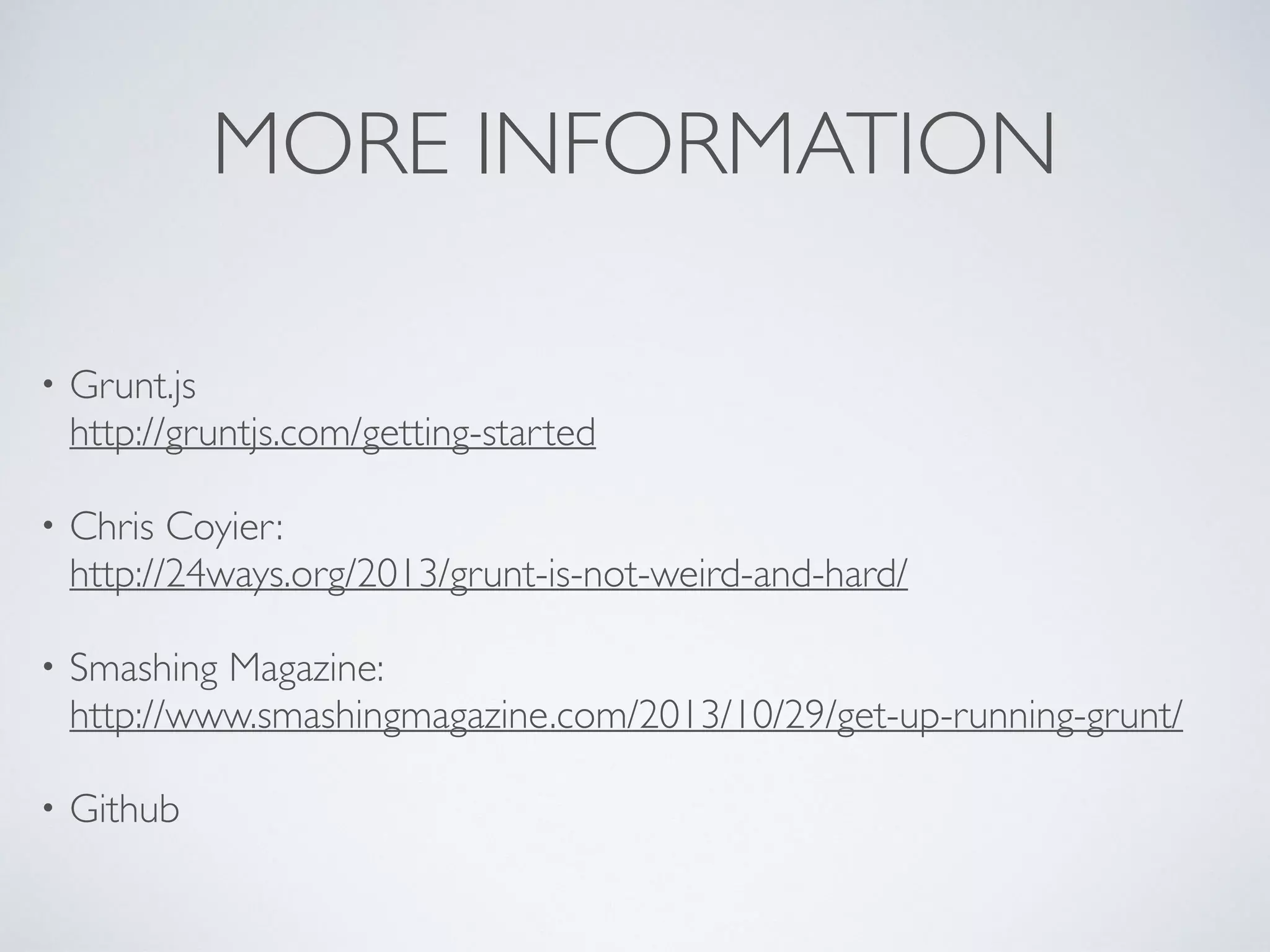 MORE INFORMATION
• Grunt.js 
http://gruntjs.com/getting-started	

• Chris Coyier: 
http://24ways.org/2013/grunt-is-not-weird-and-hard/	

• Smashing Magazine: 
http://www.smashingmagazine.com/2013/10/29/get-up-running-grunt/	

• Github
 