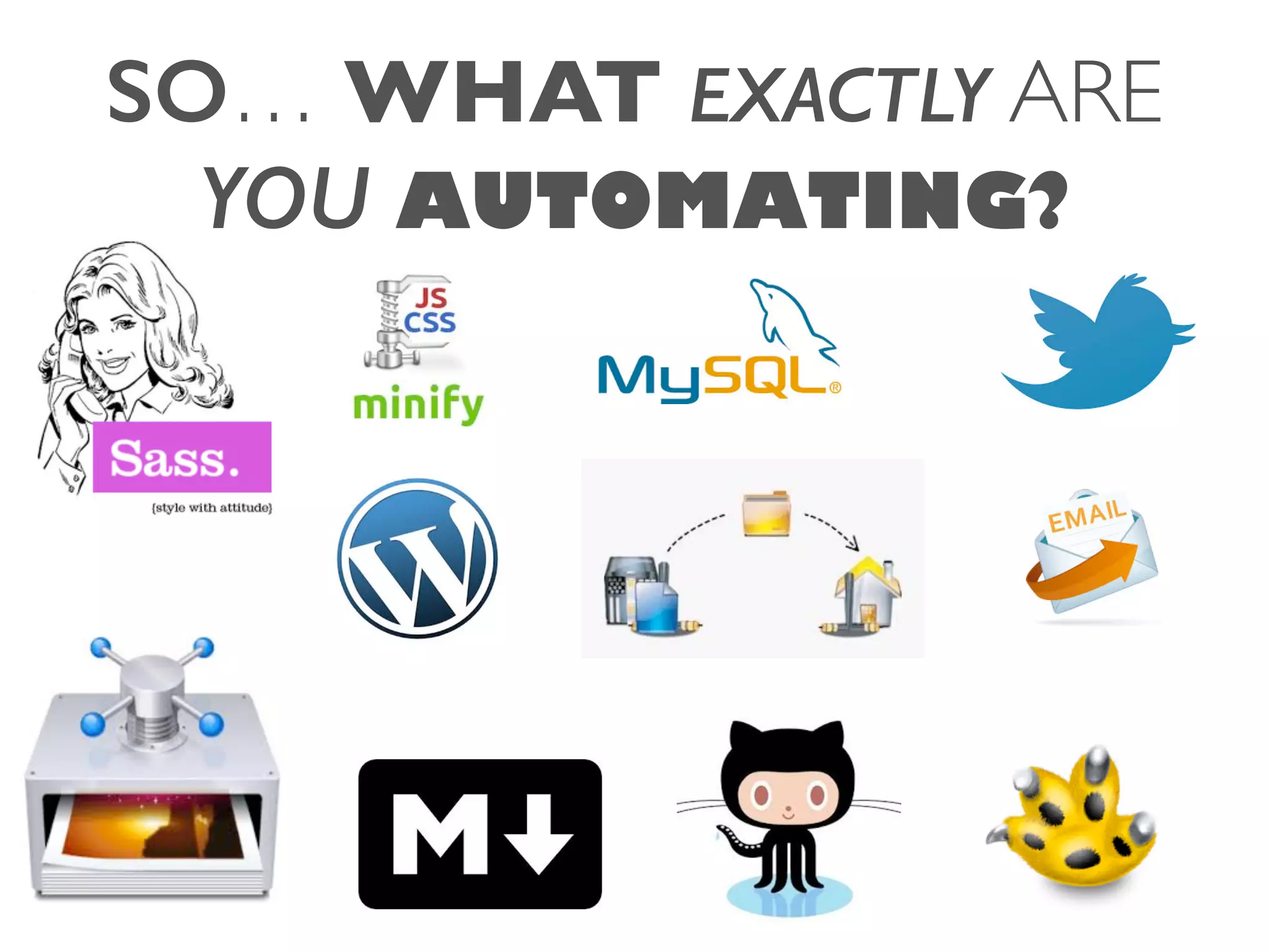 SO… WHAT EXACTLY ARE
YOU AUTOMATING?
 