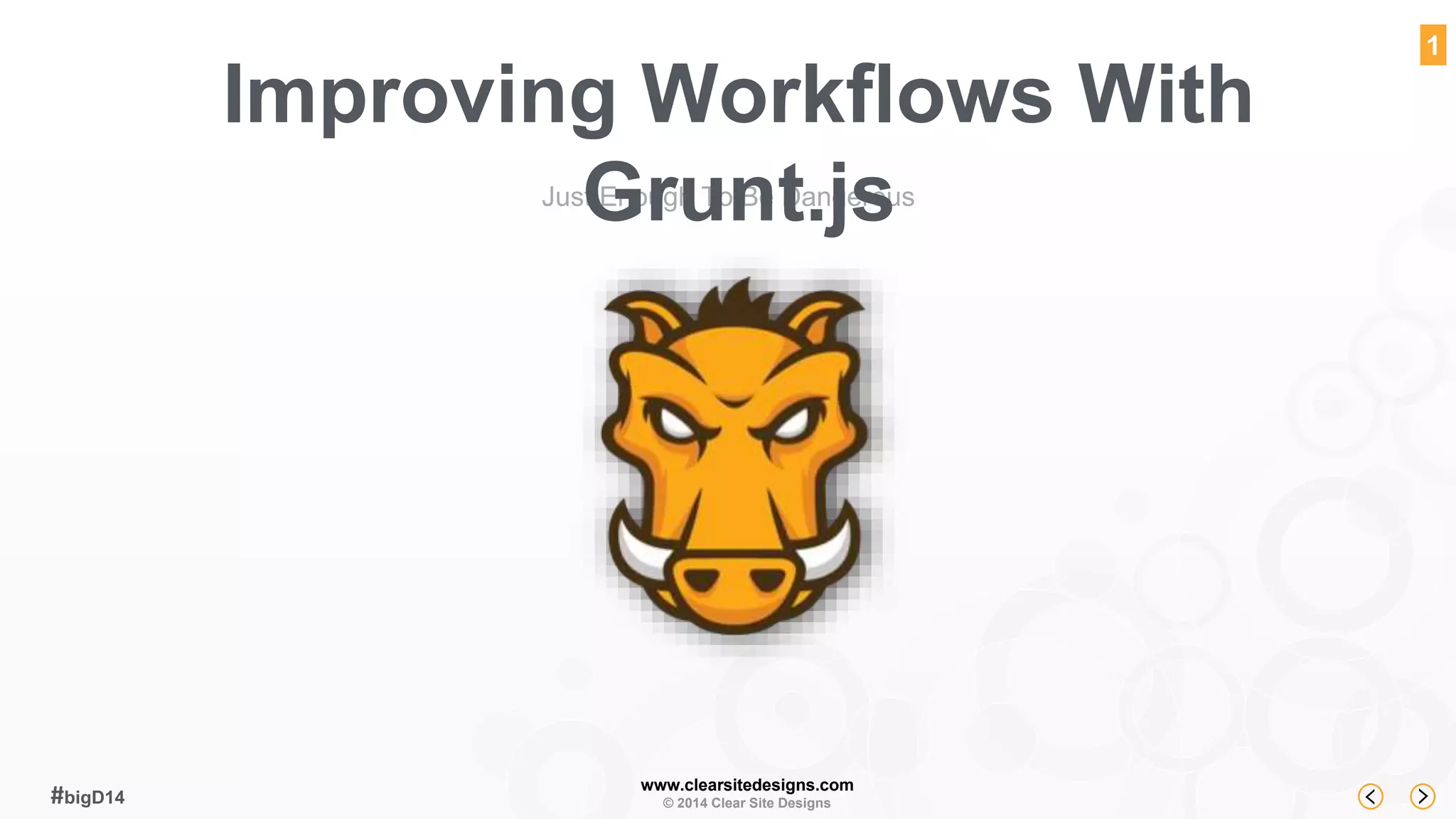 Improving Workflows With 
Grunt.js 
www.clearsitedesigns.com 
© 2014 Clear Site Designs #bigD14 
1 
Just Enough To Be Dangerous 
 