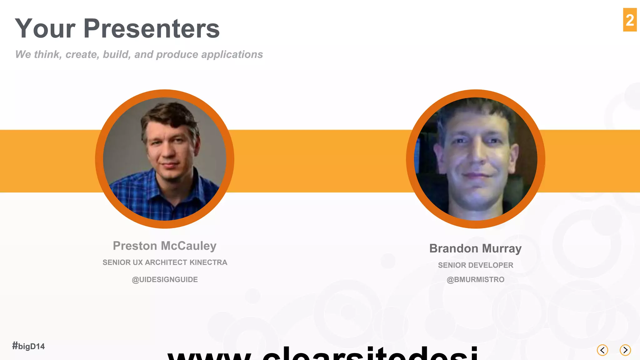 Your Presenters 
www.clearsitedesi 
#bigD14 
2 
We think, create, build, and produce applications 
Preston McCauley 
SENIOR UX ARCHITECT KINECTRA 
@UIDESIGNGUIDE 
Brandon Murray 
SENIOR DEVELOPER 
@BMURMISTRO 
 