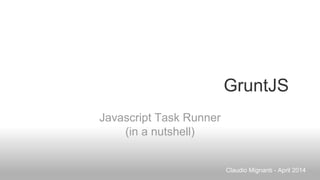 GruntJS
Javascript Task Runner
(in a nutshell)
Claudio Mignanti - April 2014
 