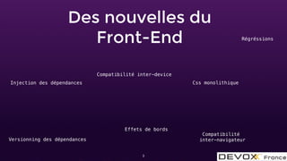 Des nouvelles du
Front-End
3
Injection des dépendances
Effets de bords
Compatibilité
inter-navigateur
Css monolithique
Compatibilité inter-device
Versionning des dépendances
Régréssions
 