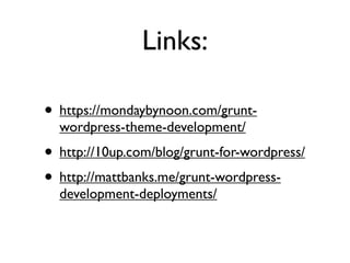 Links:
• https://mondaybynoon.com/grunt-
wordpress-theme-development/
• http://10up.com/blog/grunt-for-wordpress/
• http://mattbanks.me/grunt-wordpress-
development-deployments/