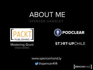 ABOUT ME
S P E N C E R H A N D L E Y
Mastering Grunt
VIDEO SERIES
@spencer414
www.spencerhand.ly
 