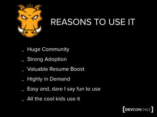 REASONS TO USE IT
• Huge Community
• Strong Adoption
• Valuable Resume Boost
• Highly in Demand
• Easy and, dare I say fun to use
• All the cool kids use it
 