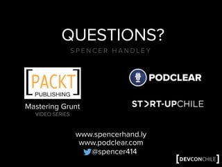 QUESTIONS?
S P E N C E R H A N D L E Y
Mastering Grunt
VIDEO SERIES
@spencer414
www.spencerhand.ly
www.podclear.com
 