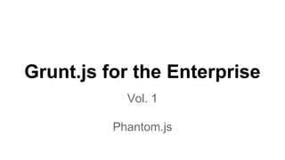 Grunt.js for the Enterprise
Vol. 1
Phantomas: Performance Monitoring
 