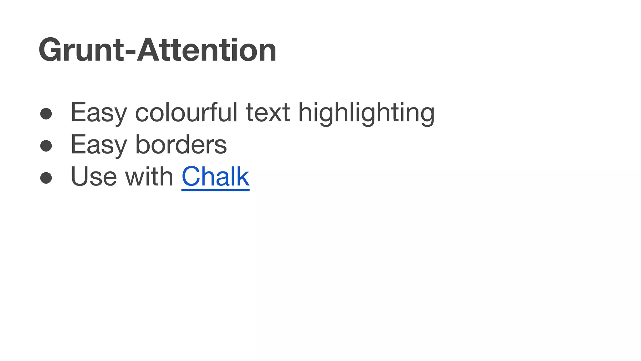 Grunt-Attention
● Easy colourful text highlighting
● Easy borders
● Use with Chalk
 