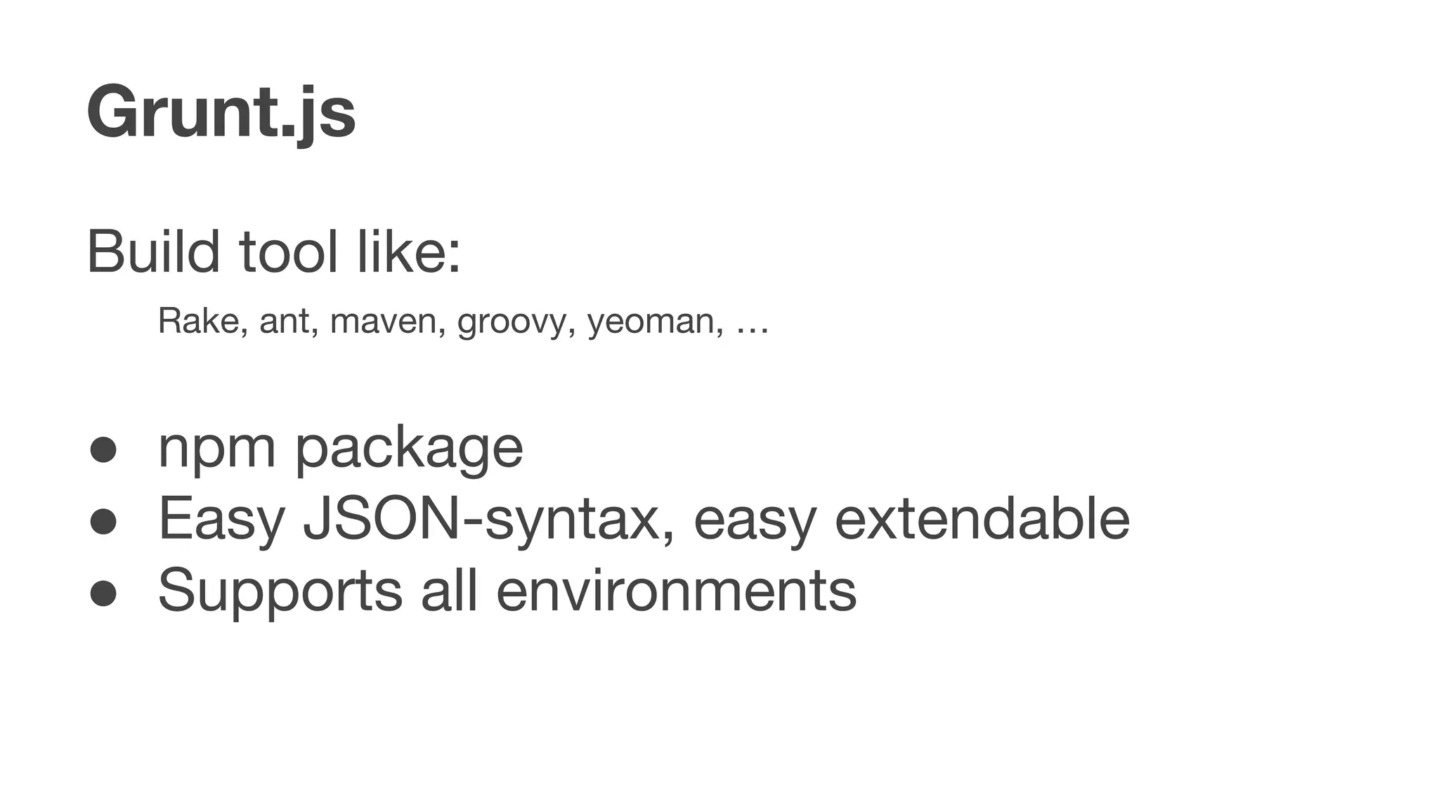 Grunt.js
Build tool like:
Rake, ant, maven, groovy, yeoman, …
● npm package
● Easy JSON-syntax, easy extendable
● Supports all environments
 
