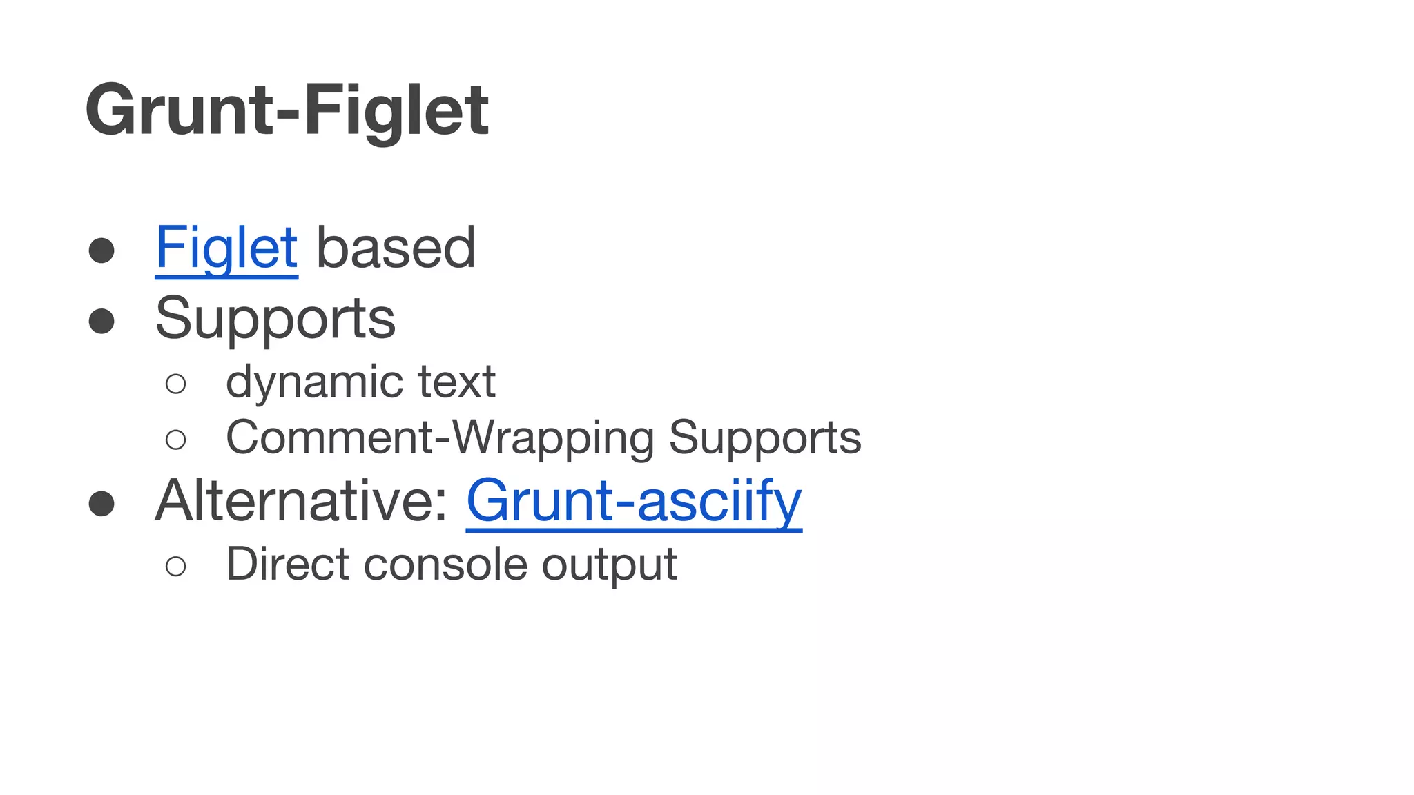 Grunt-Figlet
● Figlet based
● Supports
○ dynamic text
○ Comment-Wrapping Supports
● Alternative: Grunt-asciify
○ Direct console output
 