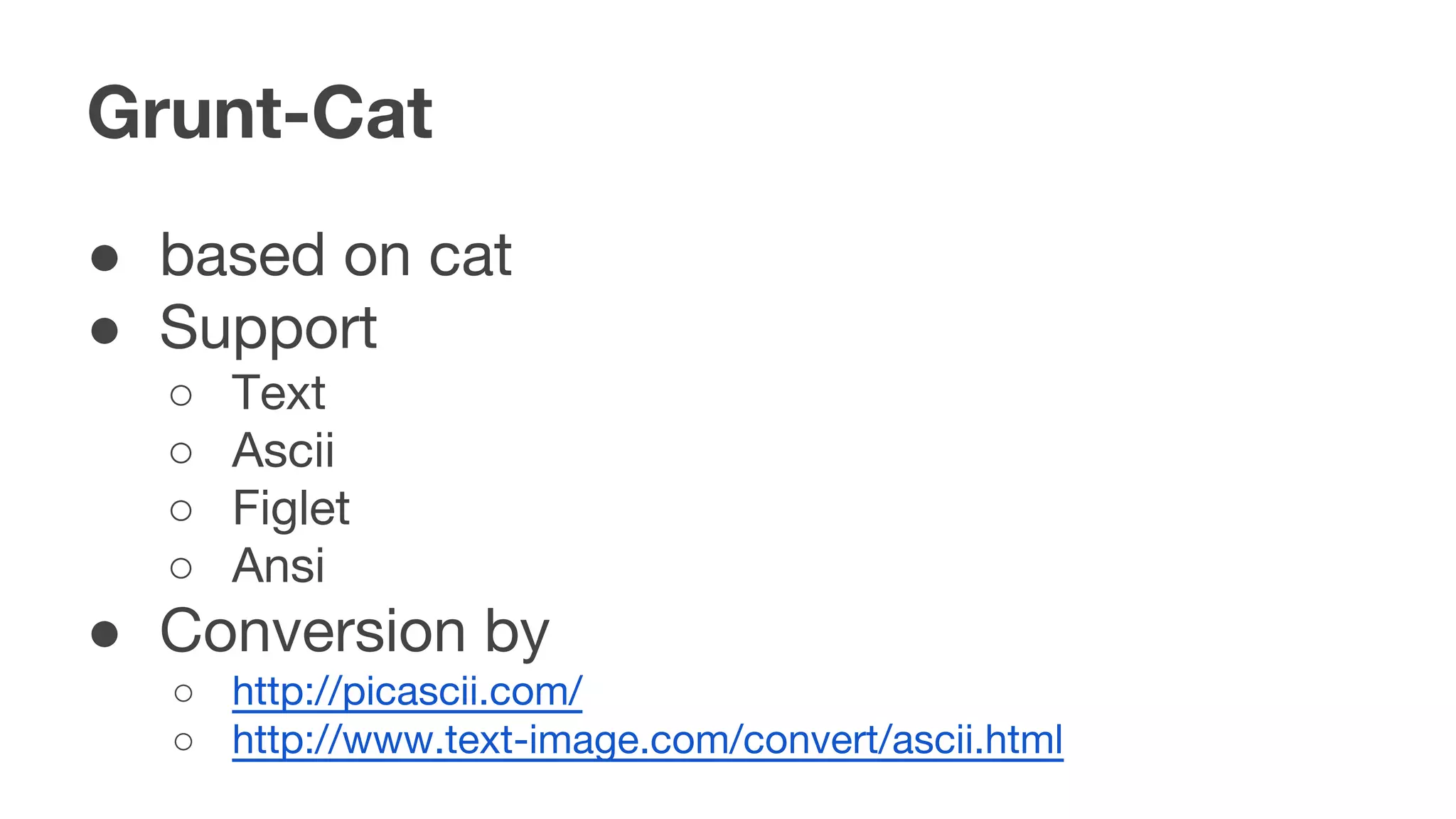 Grunt-Cat
● based on cat
● Support
○ Text
○ Ascii
○ Figlet
○ Ansi
● Conversion by
○ http://picascii.com/
○ http://www.text-image.com/convert/ascii.html
 
