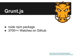 Grunt.js


● node npm package
● 3700++ Watches on Github




                             https://npmjs.org/browse/depended/grunt
                             http://benalman.com/news/2012/08/why-grunt/
 