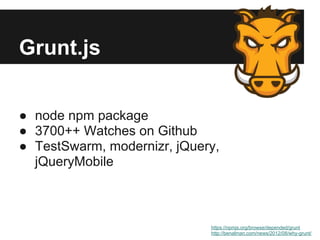 Grunt.js


● node npm package
● 3700++ Watches on Github
● TestSwarm, modernizr, jQuery,
  jQueryMobile



                             https://npmjs.org/browse/depended/grunt
                             http://benalman.com/news/2012/08/why-grunt/
 