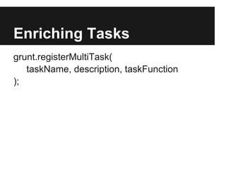 Enriching Tasks
grunt.registerMultiTask(
   taskName, description, taskFunction
);
 