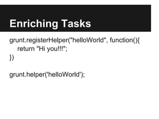 Enriching Tasks
grunt.registerHelper("helloWorld", function(){
   return "Hi you!!!";
})

grunt.helper('helloWorld');
 