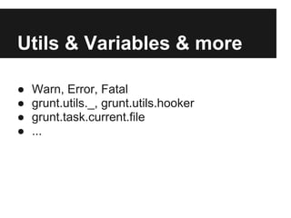 Utils & Variables & more

●   Warn, Error, Fatal
●   grunt.utils._, grunt.utils.hooker
●   grunt.task.current.file
●   ...
 