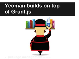 Yeoman builds on top
of Grunt.js




●   package management like apt-get
 