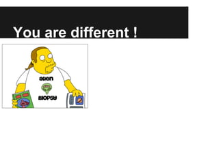 You are different !
 
