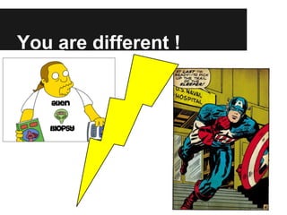You are different !
 
