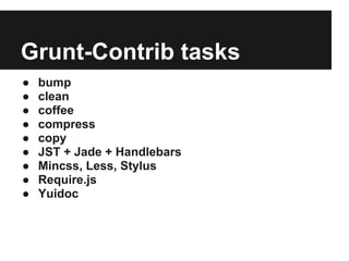 Grunt-Contrib tasks
●   bump
●   clean
●   coffee
●   compress
●   copy
●   JST + Jade + Handlebars
●   Mincss, Less, Stylus
●   Require.js
●   Yuidoc
 