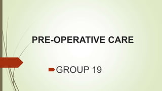 PRE-OPERATIVE CARE
GROUP 19
 
