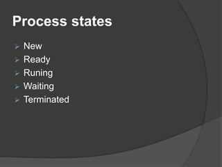 Process states
 New
 Ready
 Runing
 Waiting
 Terminated
 