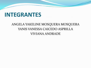INTEGRANTES
ANGELA YAKELINE MOSQUERA MOSQUERA
YANIS VANESSA CAICEDO ASPRILLA
VIVIANA ANDRADE
 