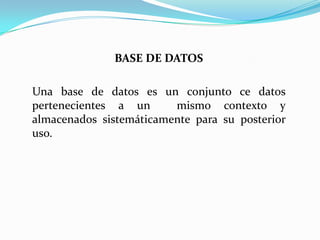BASE DE DATOS
Una base de datos es un conjunto ce datos
pertenecientes a un mismo contexto y
almacenados sistemáticamente para su posterior
uso.
 