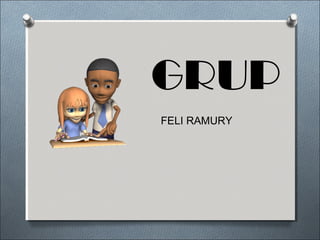 GRUP
FELI RAMURY
 