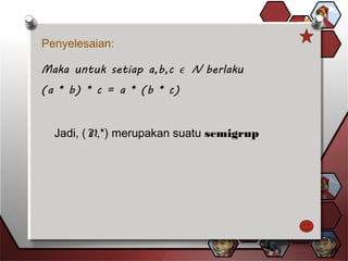 Penyelesaian:
Jadi, (N,*) merupakan suatu semigrup
 