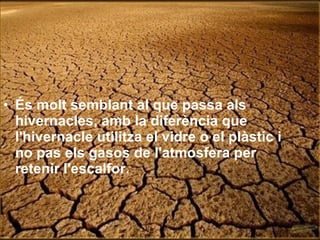 És molt semblant al que passa als hivernacles, amb la diferència que l'hivernacle utilitza el vidre o el plàstic i no pas els gasos de l'atmosfera per retenir l'escalfor.  