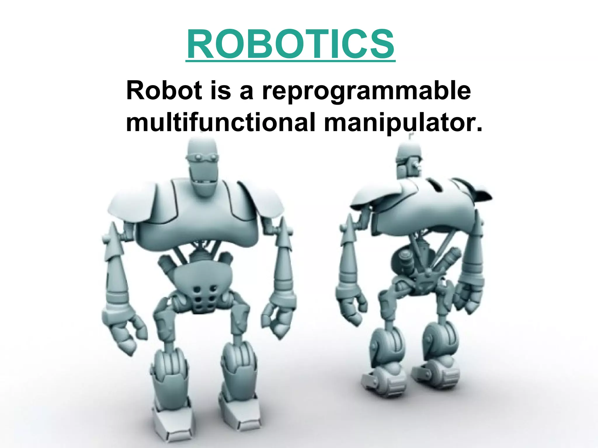ROBOTICS Robot is a reprogrammable   multifunctional manipulator. 
