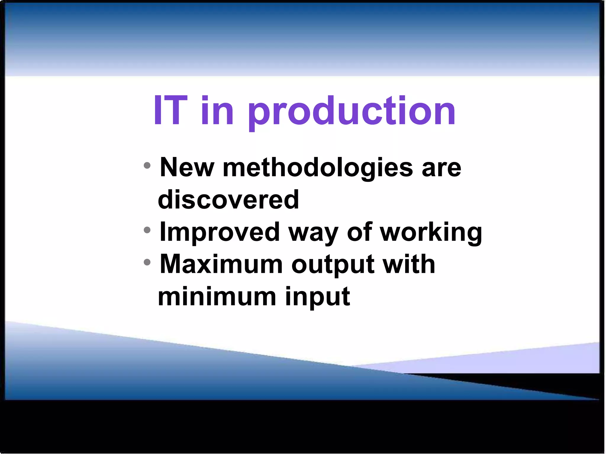 New methodologies are  discovered Improved way of working Maximum output with  minimum input IT in production 