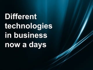 Different technologies  in business now a days 