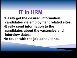 Easily get the desired information  candidates via employment related sites. Easily send information to the  candidates about the vacancies and  interview dates. In touch with the job consultants. IT in HRM 