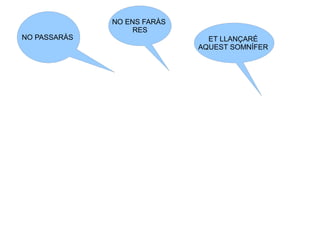 ET LLANÇARÉ
AQUEST SOMNÍFER
NO ENS FARÀS
RES
NO PASSARÀS