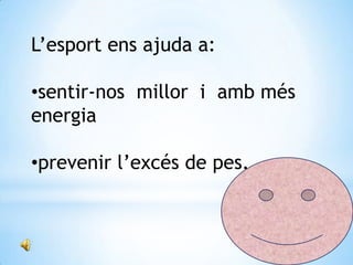 L’esport ens ajuda a:

•sentir-nos millor i amb més
energia
•prevenir l’excés de pes.

 
