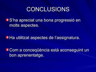 CONCLUSIONS
S’ha apreciat una bona progressió en
molts aspectes.

Ha utilitzat aspectes de l’assignatura.

Com a conceqüència està aconseguint un
bon aprenentatge.
 
