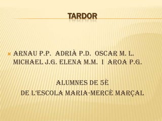 TARDOR



   ARNAU P.P. ADRIÀ P.D. OSCAR M. L.
    MICHAEL J.G. ELENA M.M. I AROA P.G.

               Alumnes de 5è
      de l’escola maria-mercè marçal
 