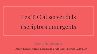 Grup 1 TIC-Literatura
Albert Garcia, Angela Corominas, Frida Cisa, Elisenda Rodríguez
Les TIC al servei dels
escriptors emergents
 