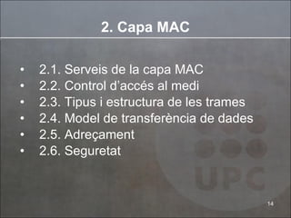 2. Capa MAC 2.1. Serveis de la capa MAC 2.2. Control d’accés al medi 2.3. Tipus i estructura de les trames 2.4. Model de transferència de dades 2.5. Adreçament 2.6. Seguretat 