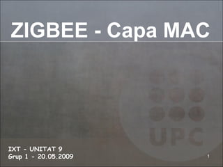 ZIGBEE - Capa MAC IXT - UNITAT 9    Grup 1 - 20.05.2009 